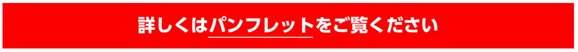 詳しくはパンフレットをご覧ください